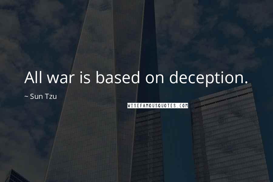 Sun Tzu Quotes: All war is based on deception.