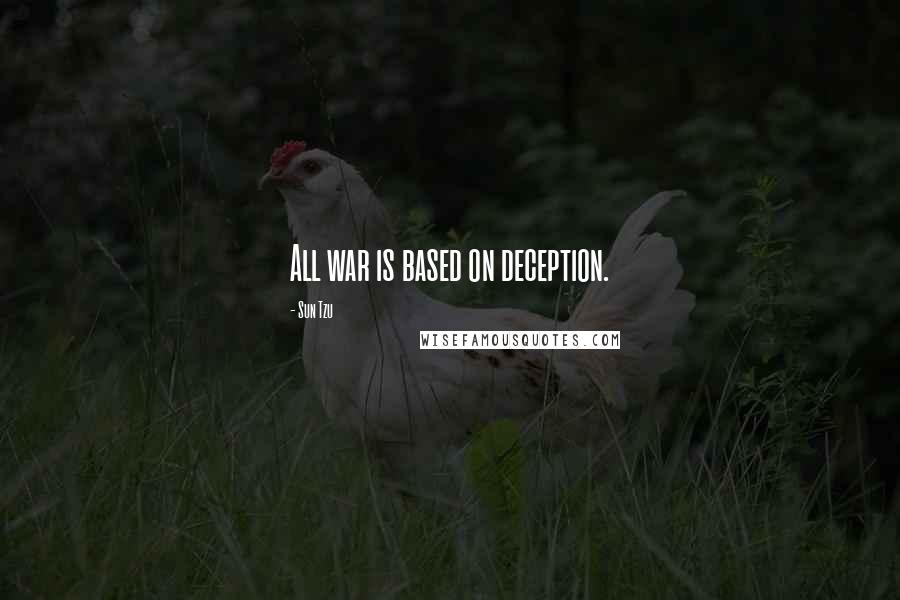 Sun Tzu Quotes: All war is based on deception.