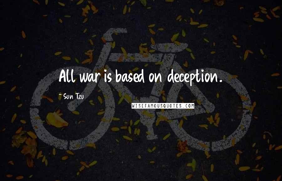 Sun Tzu Quotes: All war is based on deception.