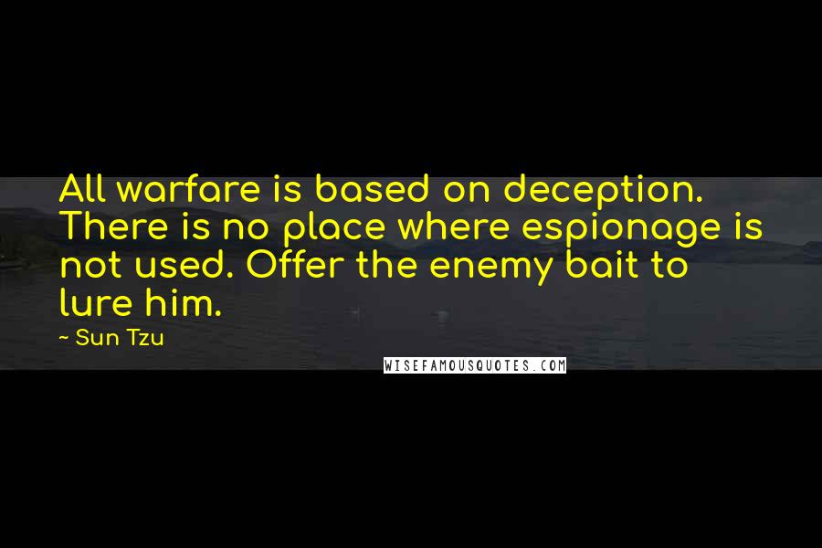 Sun Tzu Quotes: All warfare is based on deception. There is no place where espionage is not used. Offer the enemy bait to lure him.