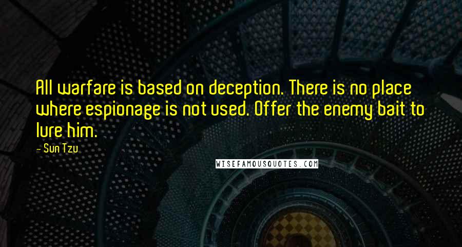 Sun Tzu Quotes: All warfare is based on deception. There is no place where espionage is not used. Offer the enemy bait to lure him.