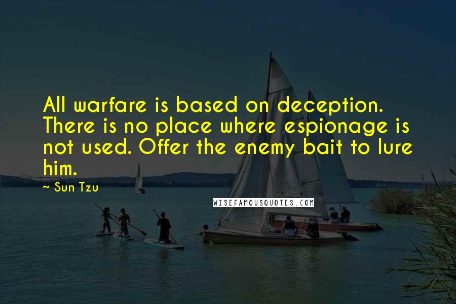 Sun Tzu Quotes: All warfare is based on deception. There is no place where espionage is not used. Offer the enemy bait to lure him.