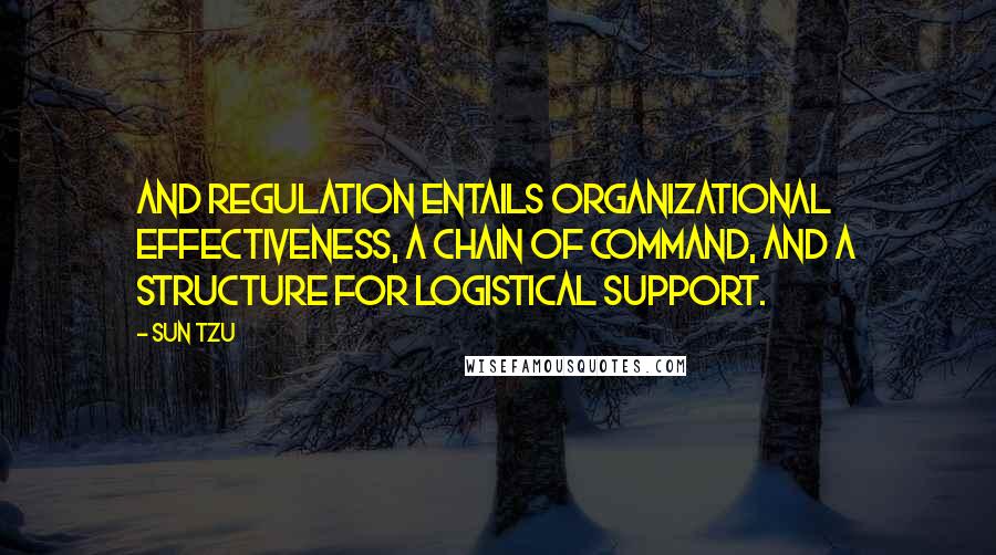 Sun Tzu Quotes: And regulation entails organizational effectiveness, a chain of command, and a structure for logistical support.