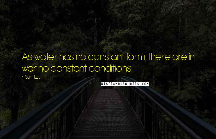 Sun Tzu Quotes: As water has no constant form, there are in war no constant conditions.