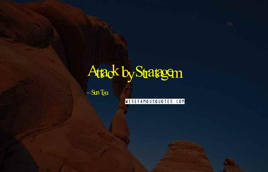 Sun Tzu Quotes: Attack by Stratagem