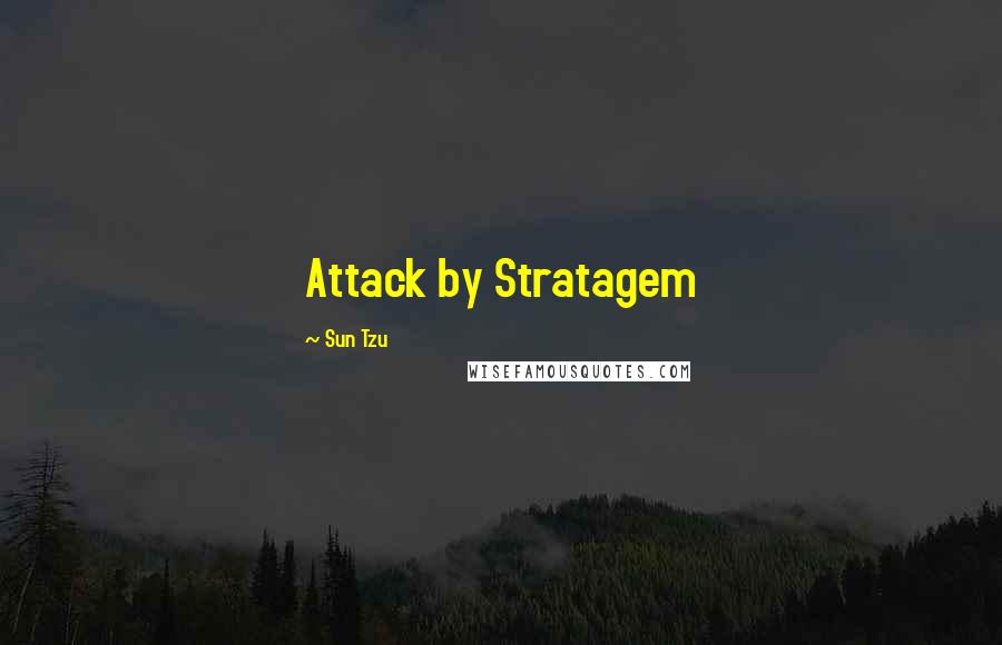 Sun Tzu Quotes: Attack by Stratagem