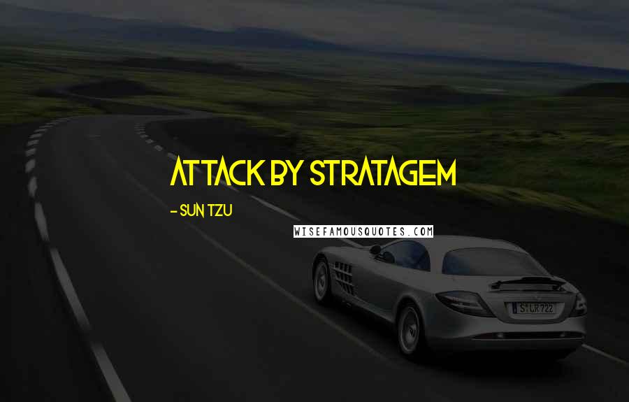 Sun Tzu Quotes: Attack by Stratagem