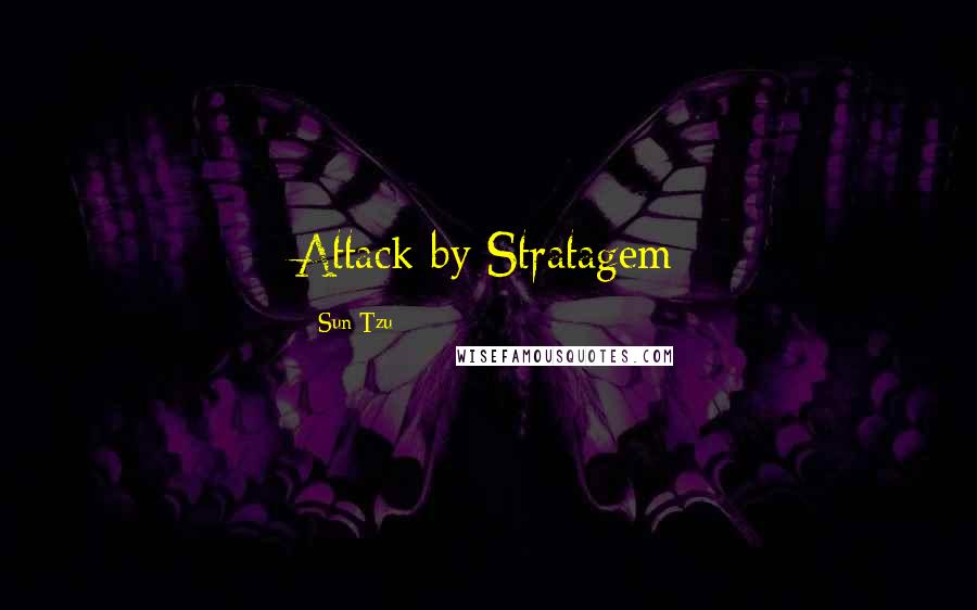 Sun Tzu Quotes: Attack by Stratagem