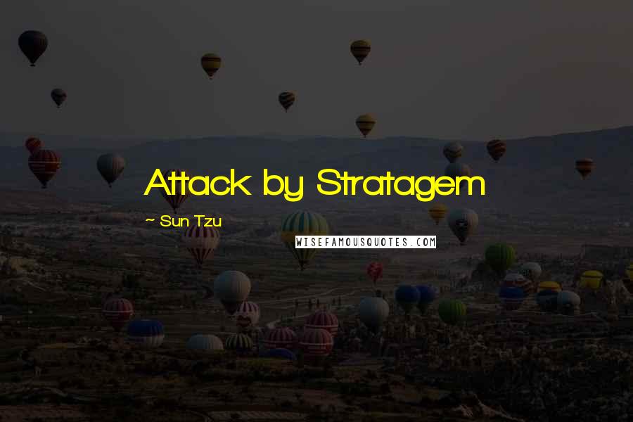 Sun Tzu Quotes: Attack by Stratagem