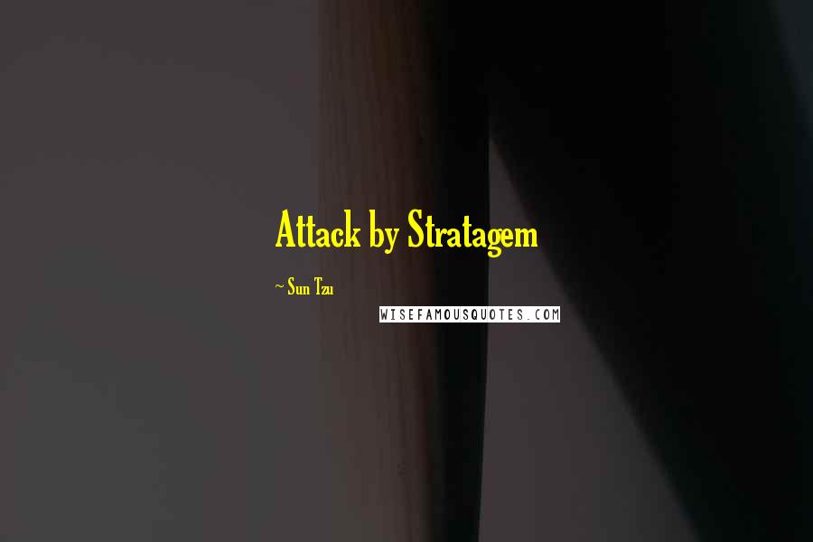 Sun Tzu Quotes: Attack by Stratagem
