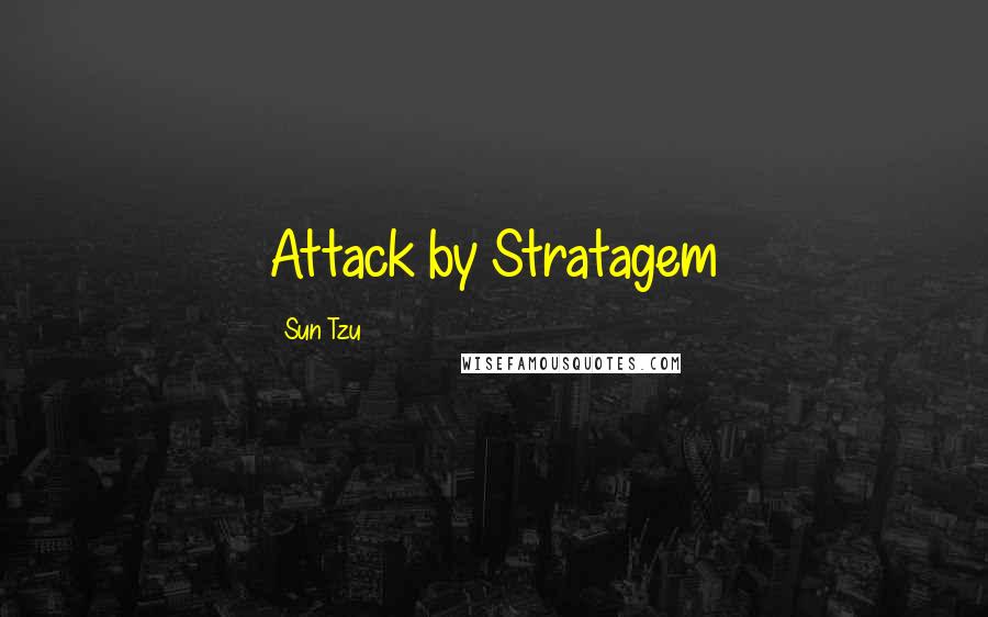 Sun Tzu Quotes: Attack by Stratagem