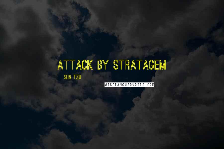 Sun Tzu Quotes: Attack by Stratagem