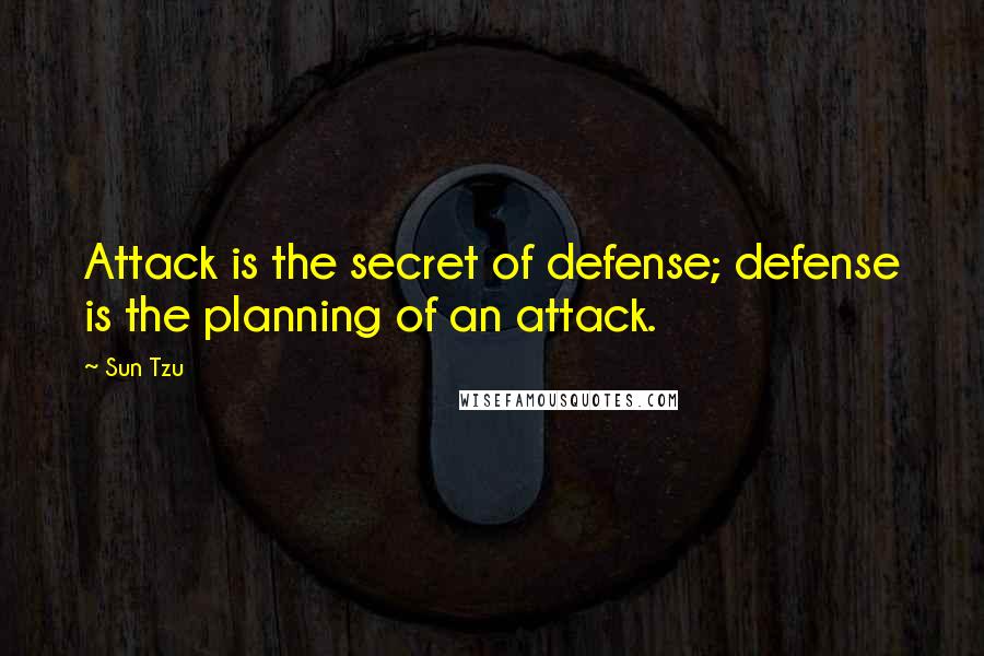 Sun Tzu Quotes: Attack is the secret of defense; defense is the planning of an attack.