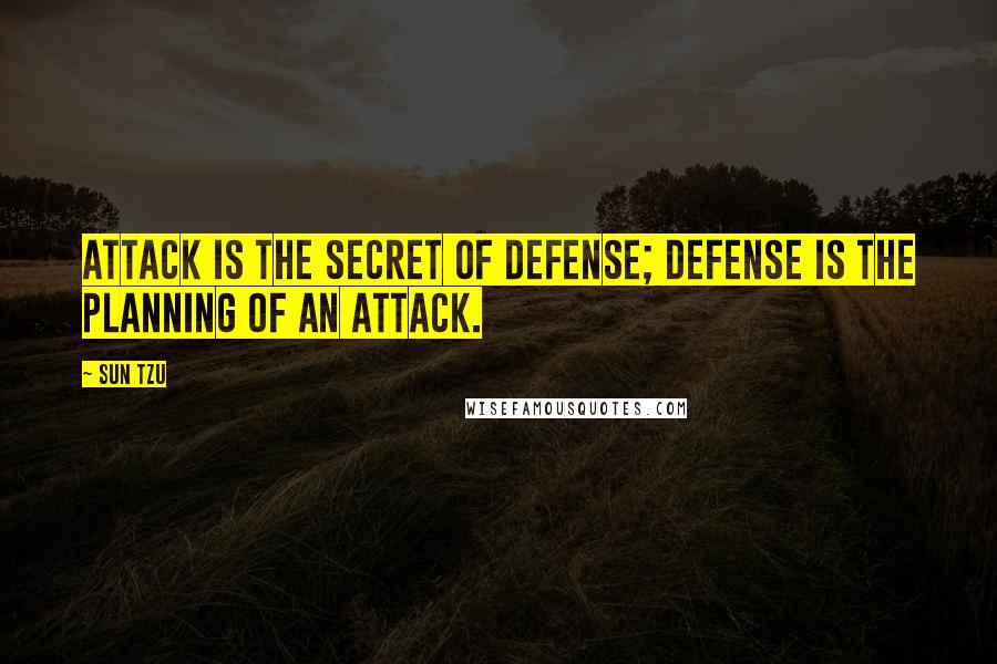 Sun Tzu Quotes: Attack is the secret of defense; defense is the planning of an attack.