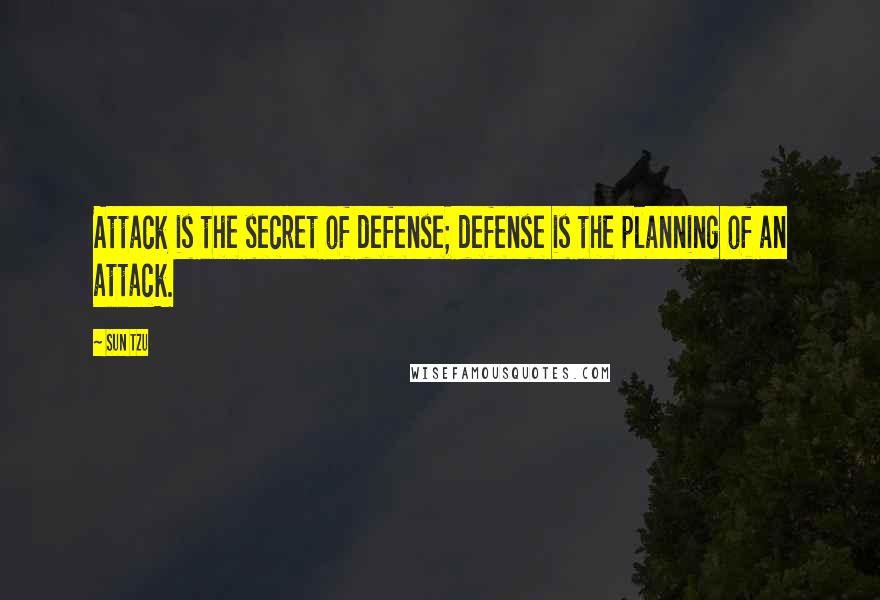 Sun Tzu Quotes: Attack is the secret of defense; defense is the planning of an attack.