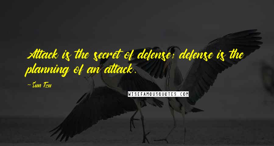 Sun Tzu Quotes: Attack is the secret of defense; defense is the planning of an attack.