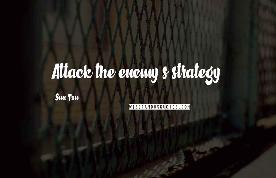 Sun Tzu Quotes: Attack the enemy's strategy.