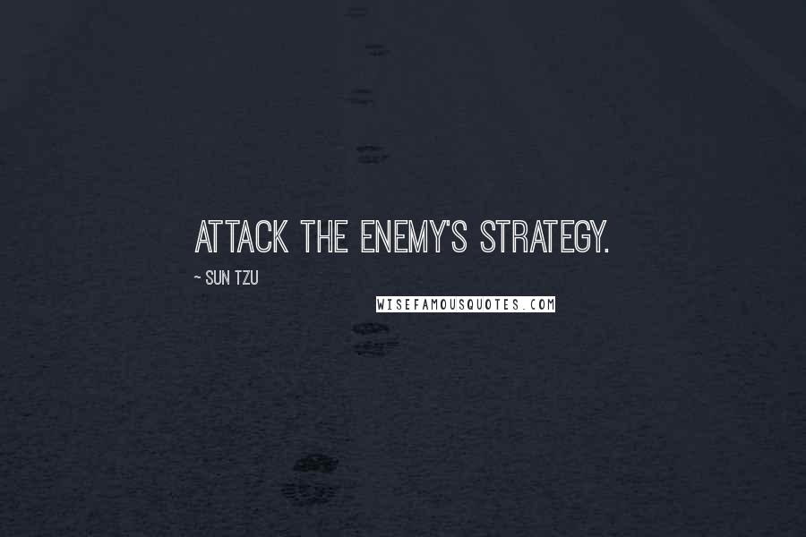 Sun Tzu Quotes: Attack the enemy's strategy.