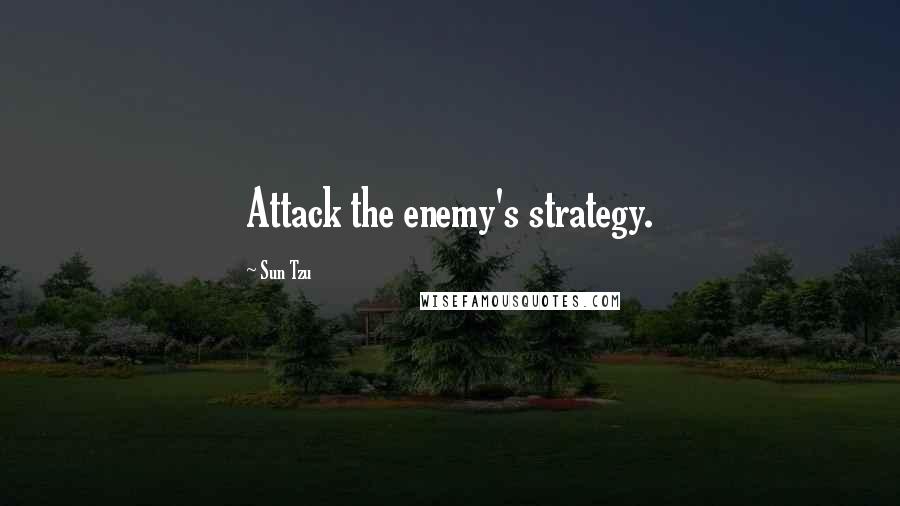 Sun Tzu Quotes: Attack the enemy's strategy.