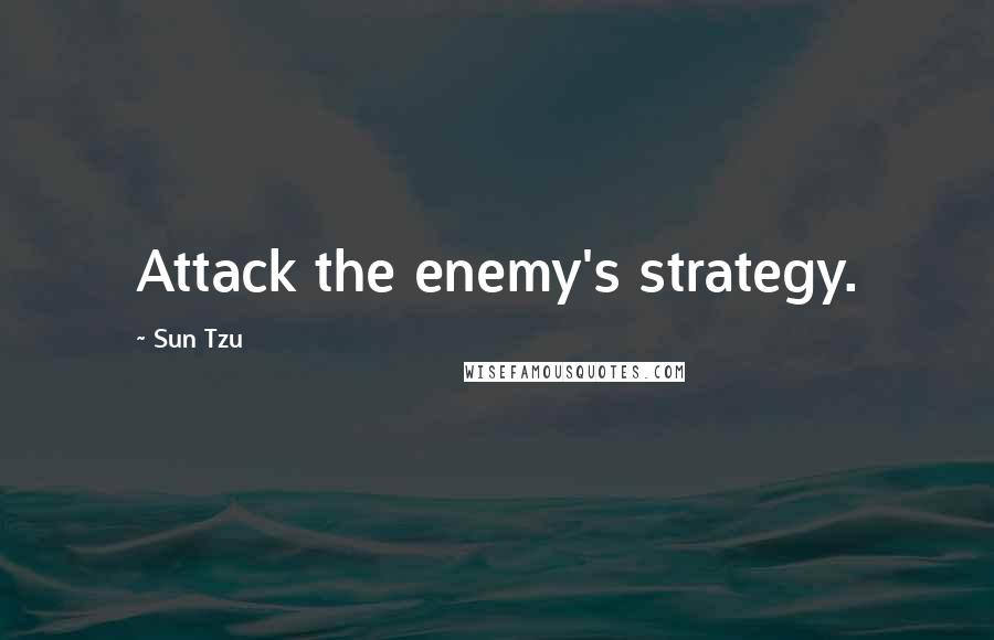 Sun Tzu Quotes: Attack the enemy's strategy.