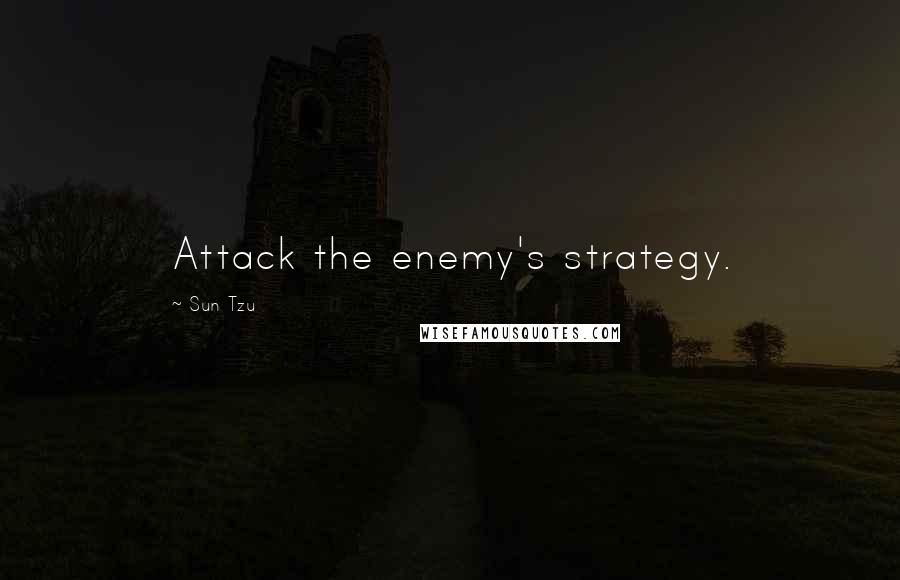 Sun Tzu Quotes: Attack the enemy's strategy.