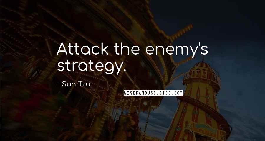 Sun Tzu Quotes: Attack the enemy's strategy.