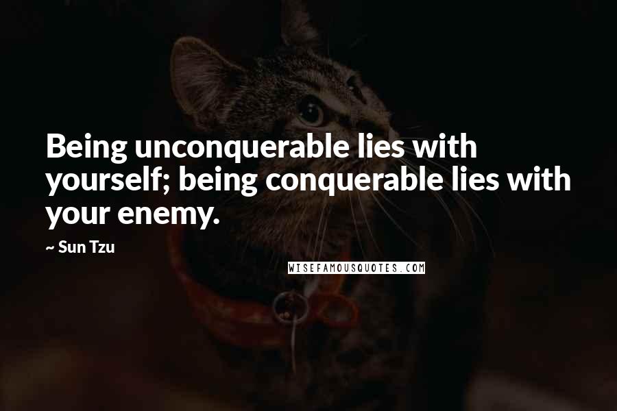 Sun Tzu Quotes: Being unconquerable lies with yourself; being conquerable lies with your enemy.