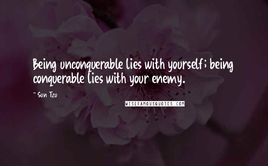 Sun Tzu Quotes: Being unconquerable lies with yourself; being conquerable lies with your enemy.