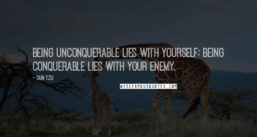 Sun Tzu Quotes: Being unconquerable lies with yourself; being conquerable lies with your enemy.