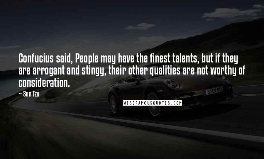 Sun Tzu Quotes: Confucius said, People may have the finest talents, but if they are arrogant and stingy, their other qualities are not worthy of consideration.