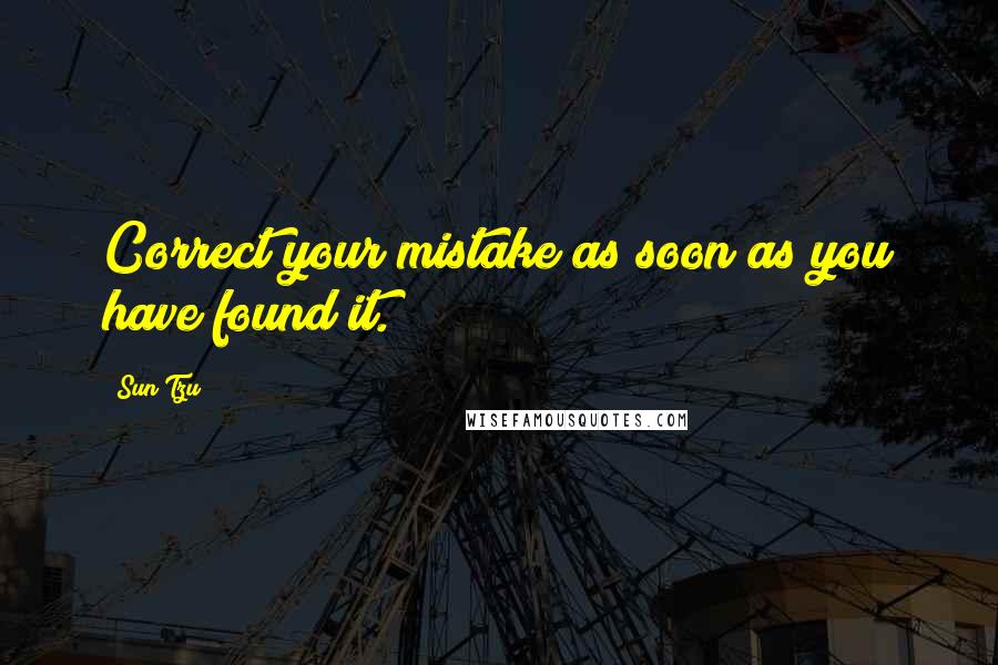 Sun Tzu Quotes: Correct your mistake as soon as you have found it.