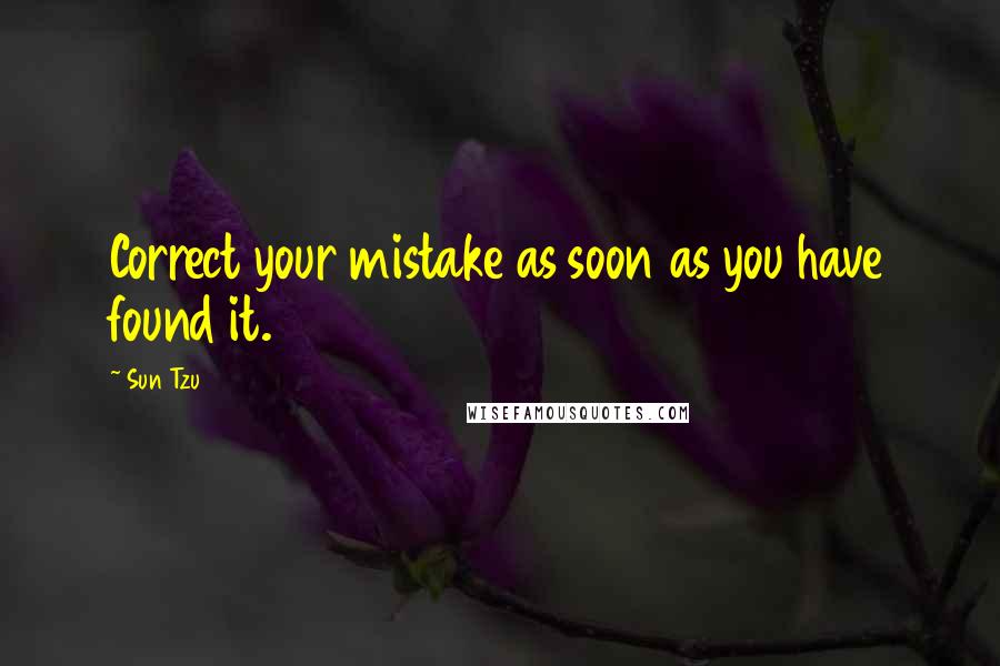 Sun Tzu Quotes: Correct your mistake as soon as you have found it.