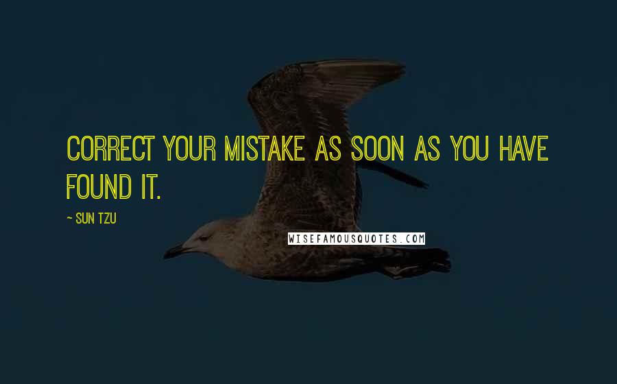 Sun Tzu Quotes: Correct your mistake as soon as you have found it.