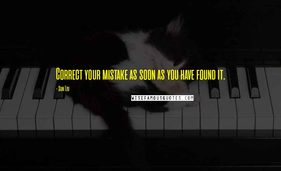 Sun Tzu Quotes: Correct your mistake as soon as you have found it.