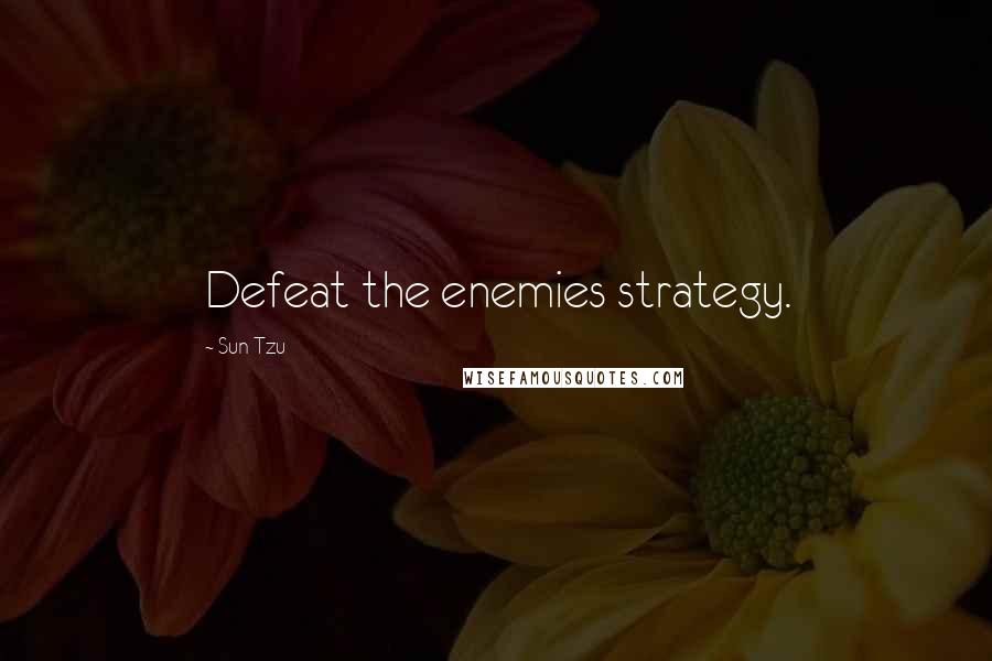 Sun Tzu Quotes: Defeat the enemies strategy.