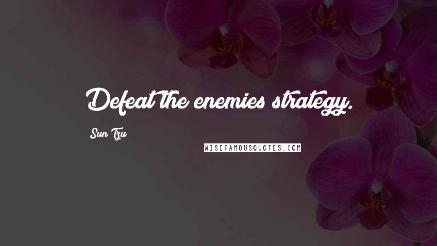 Sun Tzu Quotes: Defeat the enemies strategy.