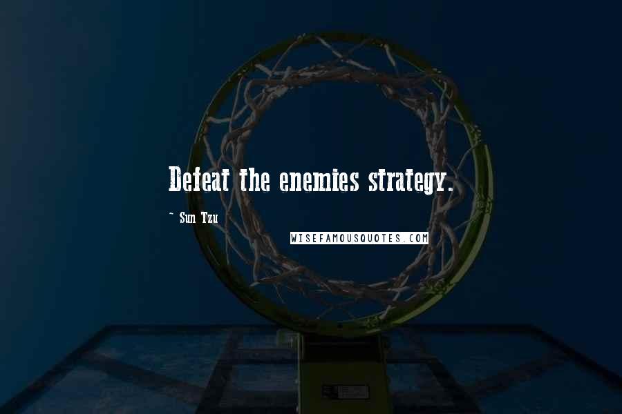 Sun Tzu Quotes: Defeat the enemies strategy.