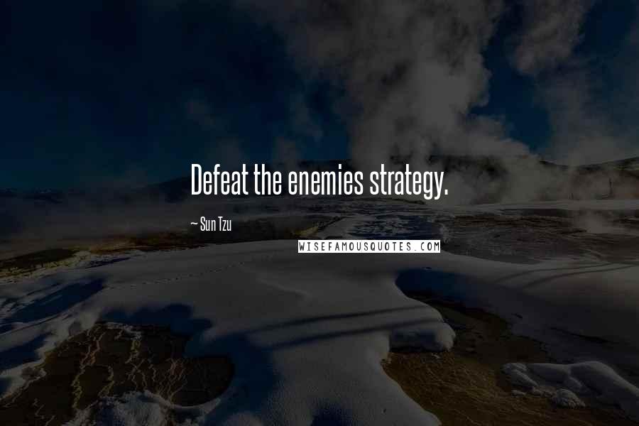 Sun Tzu Quotes: Defeat the enemies strategy.