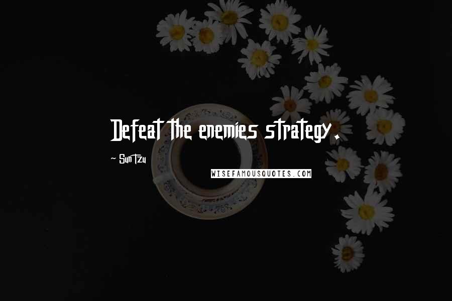 Sun Tzu Quotes: Defeat the enemies strategy.