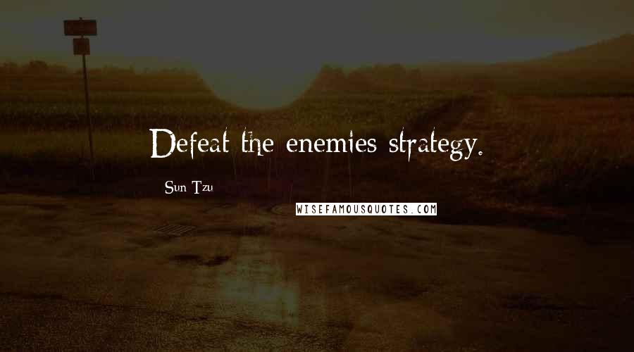 Sun Tzu Quotes: Defeat the enemies strategy.