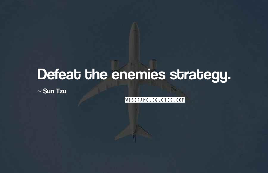 Sun Tzu Quotes: Defeat the enemies strategy.