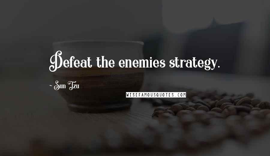 Sun Tzu Quotes: Defeat the enemies strategy.