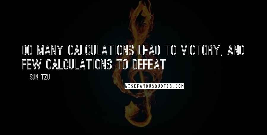 Sun Tzu Quotes: Do many calculations lead to victory, and few calculations to defeat