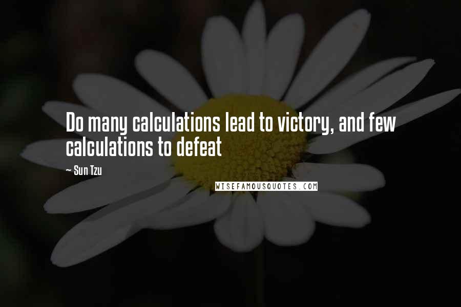 Sun Tzu Quotes: Do many calculations lead to victory, and few calculations to defeat