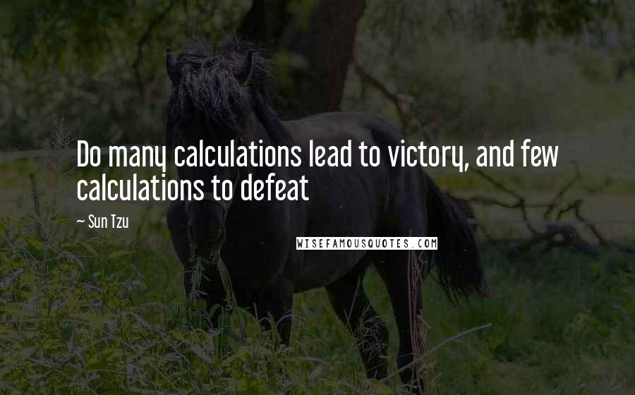 Sun Tzu Quotes: Do many calculations lead to victory, and few calculations to defeat