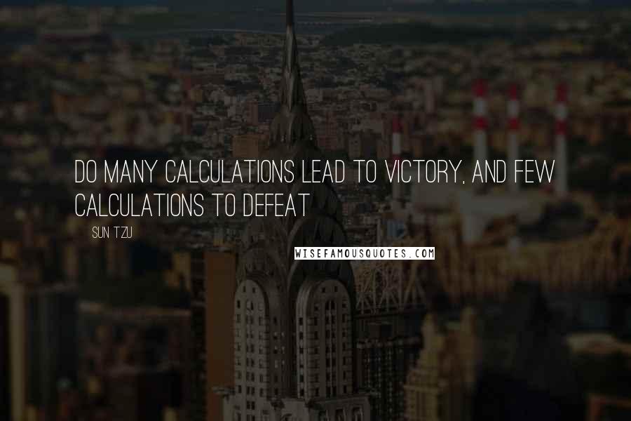 Sun Tzu Quotes: Do many calculations lead to victory, and few calculations to defeat