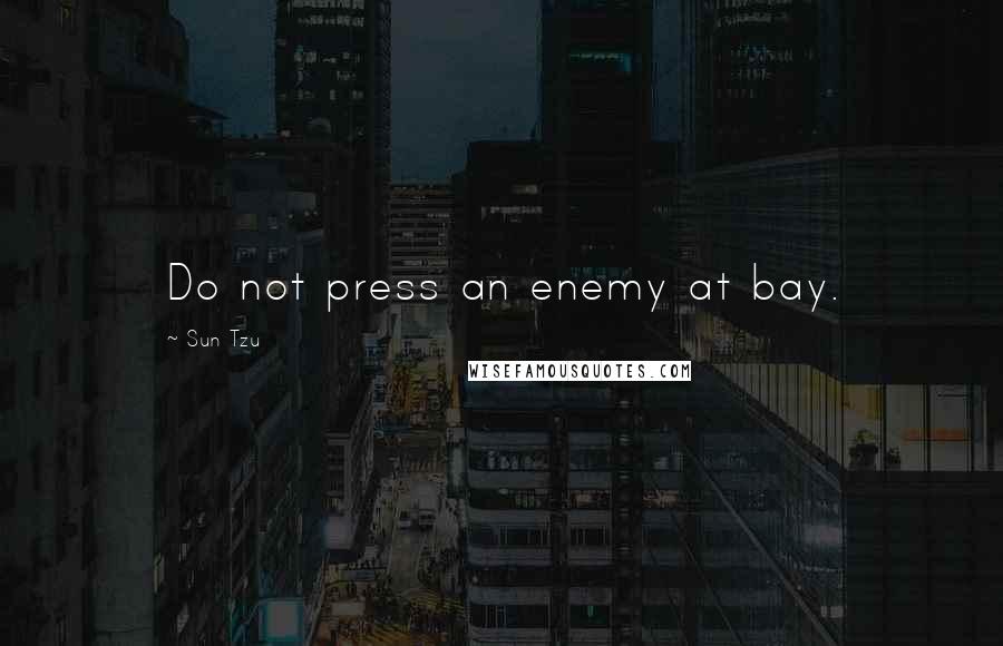Sun Tzu Quotes: Do not press an enemy at bay.