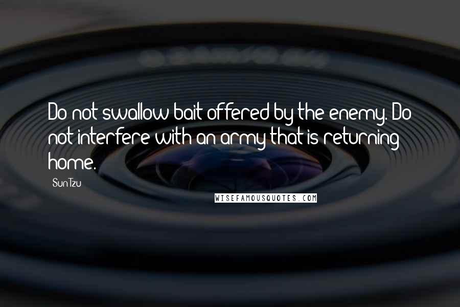 Sun Tzu Quotes: Do not swallow bait offered by the enemy. Do not interfere with an army that is returning home.