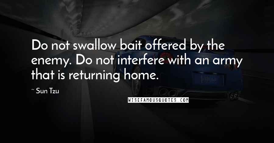 Sun Tzu Quotes: Do not swallow bait offered by the enemy. Do not interfere with an army that is returning home.