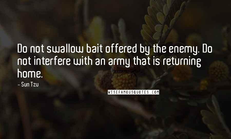 Sun Tzu Quotes: Do not swallow bait offered by the enemy. Do not interfere with an army that is returning home.